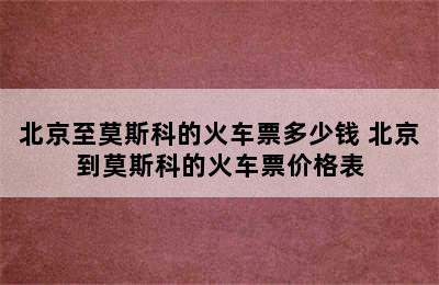 北京至莫斯科的火车票多少钱 北京到莫斯科的火车票价格表